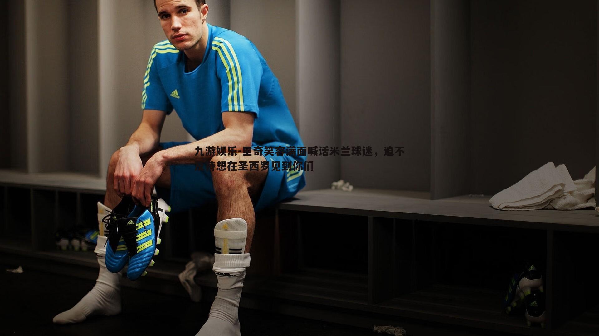 里奇笑容满面喊话米兰球迷，迫不及待想在圣西罗见到你们